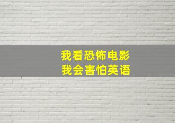 我看恐怖电影 我会害怕英语